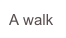 A walk